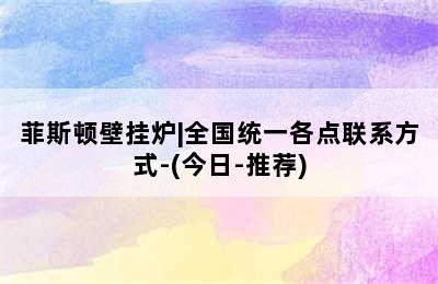 菲斯顿壁挂炉|全国统一各点联系方式-(今日-推荐)